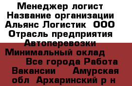 Менеджер-логист › Название организации ­ Альянс-Логистик, ООО › Отрасль предприятия ­ Автоперевозки › Минимальный оклад ­ 10 000 - Все города Работа » Вакансии   . Амурская обл.,Архаринский р-н